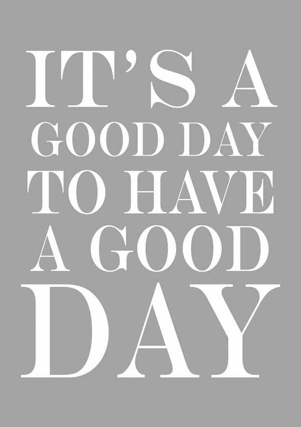Poster with the quote "It's a good day to have a good day" in bold white text on a gray background.