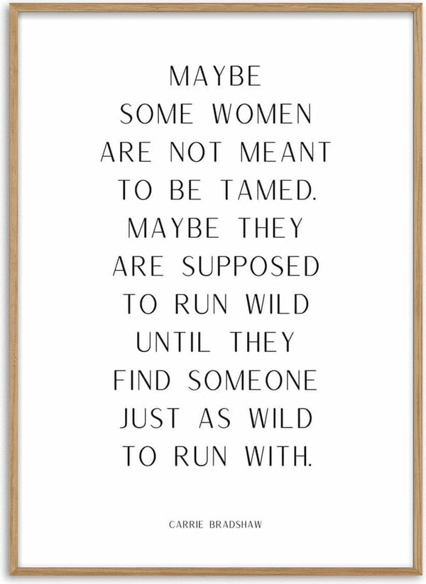Poster with the quote: "Maybe some women are not meant to be tamed... just as wild to run with." Carrie Bradshaw.